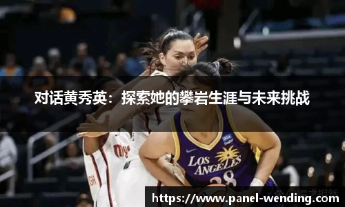 对话黄秀英：探索她的攀岩生涯与未来挑战