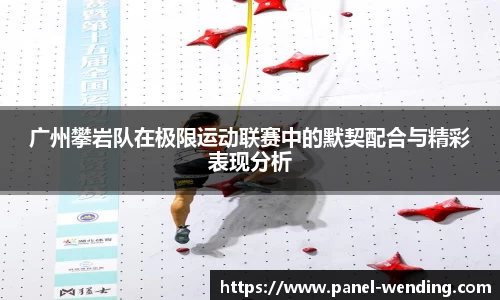 广州攀岩队在极限运动联赛中的默契配合与精彩表现分析